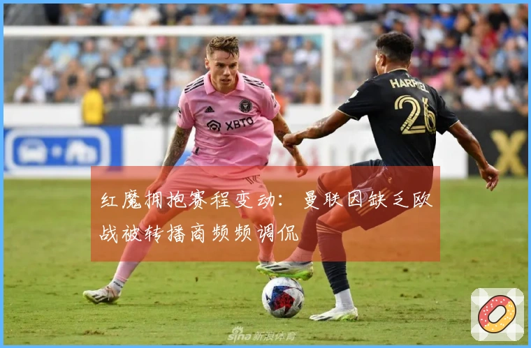 红魔拥抱赛程变动：曼联因缺乏欧战被转播商频频调侃