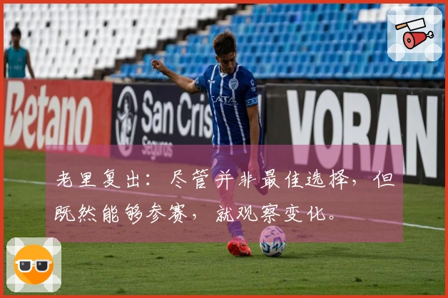 老里复出：尽管并非最佳选择，但既然能够参赛，就观察变化。
