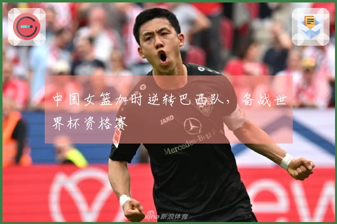 中国女篮加时逆转巴西队，备战世界杯资格赛