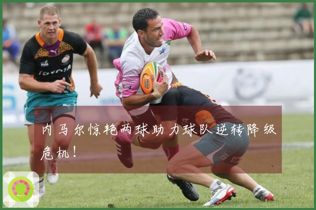 内马尔惊艳两球助力球队逆转降级危机！