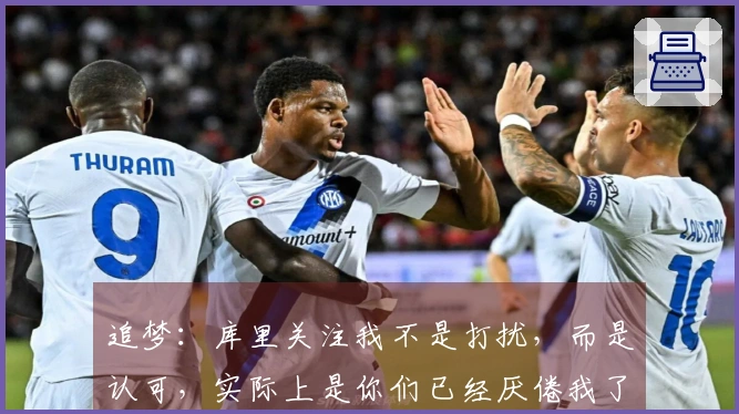 追梦：库里关注我不是打扰，而是认可，实际上是你们已经厌倦我了