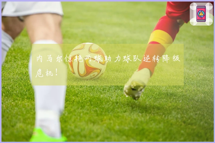 内马尔惊艳两球助力球队逆转降级危机！
