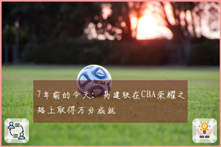 7年前的今天：易建联在CBA荣耀之路上取得万分成就