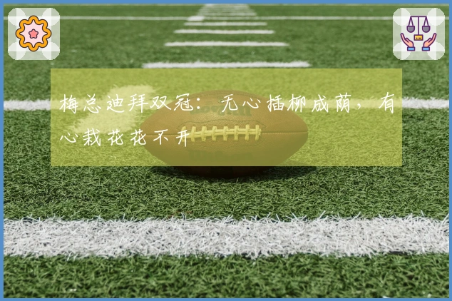 梅总迪拜双冠：无心插柳成荫，有心栽花花不开