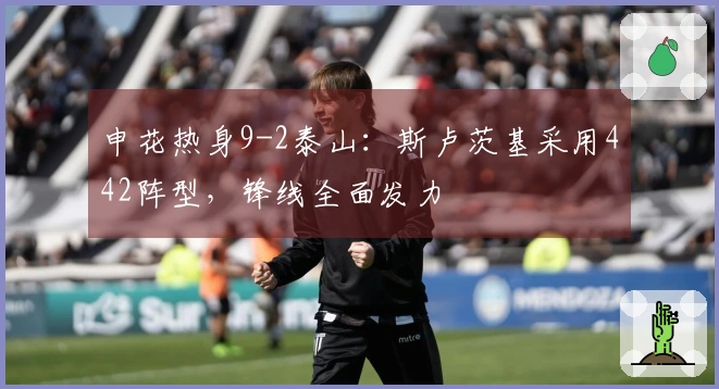 申花热身9-2泰山：斯卢茨基采用442阵型，锋线全面发力