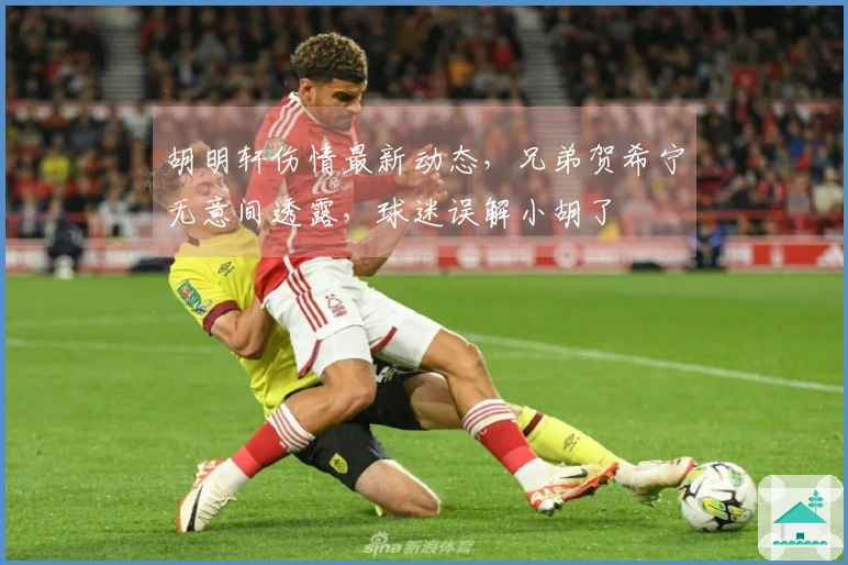 胡明轩伤情最新动态，兄弟贺希宁无意间透露，球迷误解小胡了